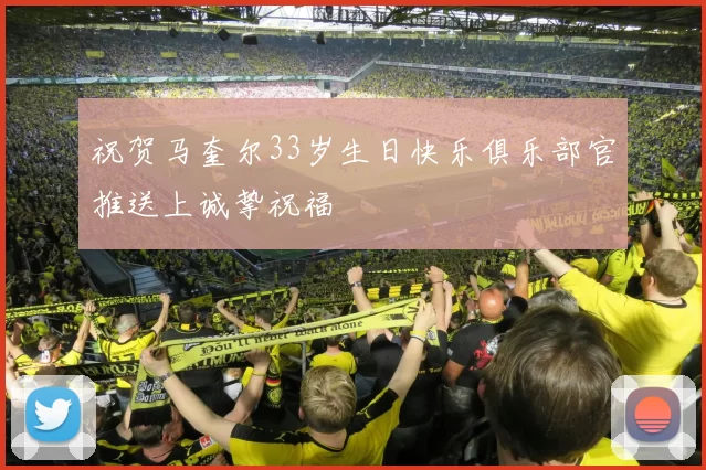 祝贺马奎尔33岁生日快乐俱乐部官推送上诚挚祝福