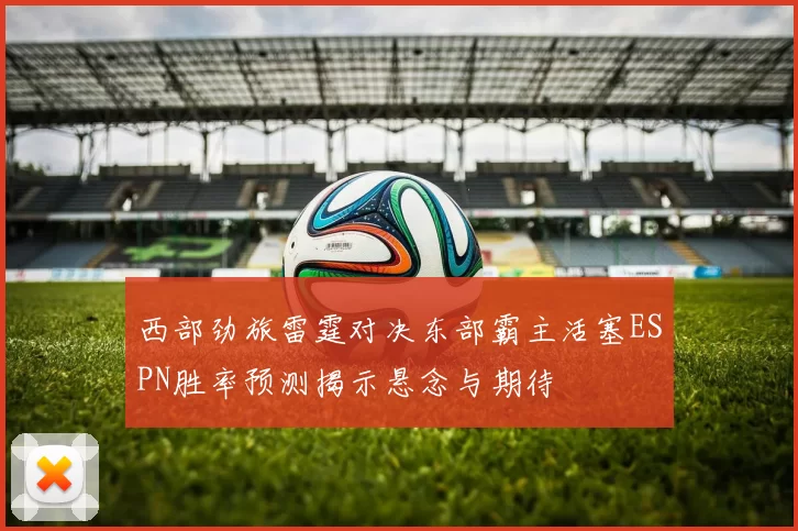 西部劲旅雷霆对决东部霸主活塞ESPN胜率预测揭示悬念与期待
