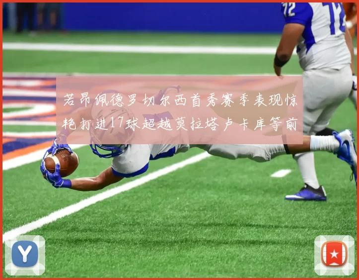 若昂佩德罗切尔西首秀赛季表现惊艳打进17球超越莫拉塔卢卡库等前锋