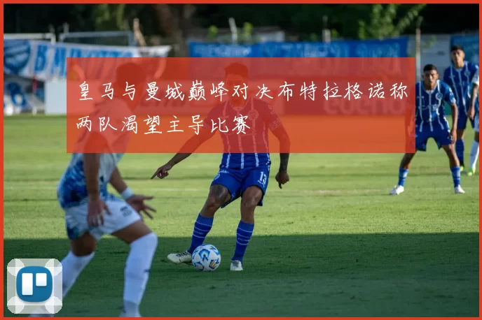 皇马与曼城巅峰对决布特拉格诺称两队渴望主导比赛