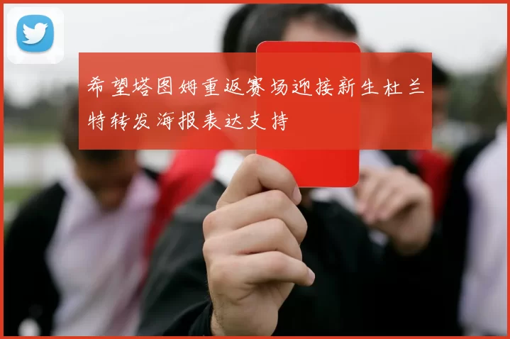 希望塔图姆重返赛场迎接新生杜兰特转发海报表达支持