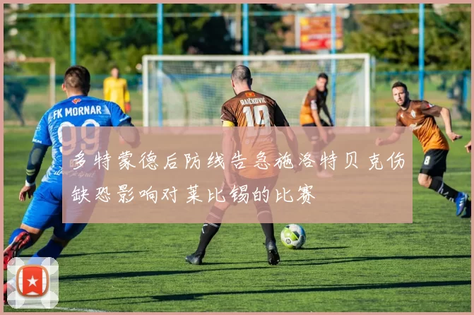 多特蒙德后防线告急施洛特贝克伤缺恐影响对莱比锡的比赛