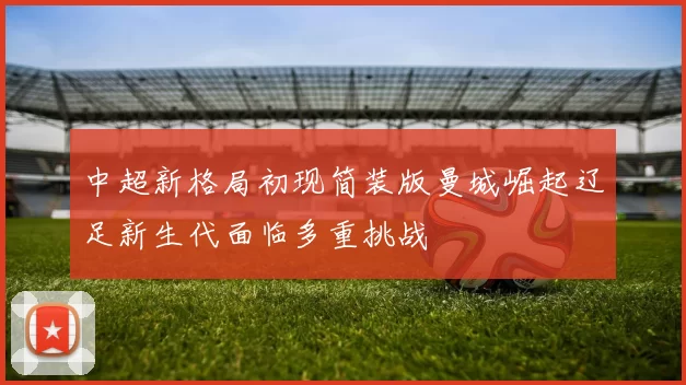 中超新格局初现简装版曼城崛起辽足新生代面临多重挑战