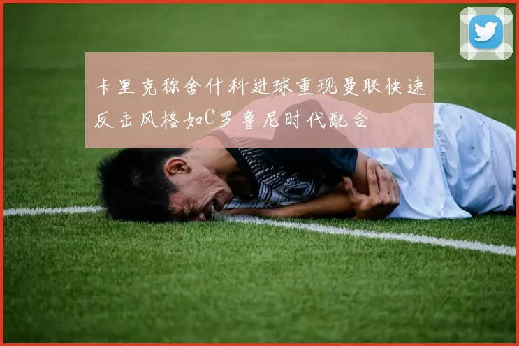 卡里克称舍什科进球重现曼联快速反击风格如C罗鲁尼时代配合