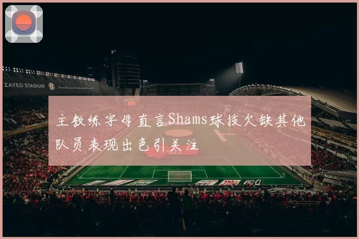 主教练字母直言Shams球技欠缺其他队员表现出色引关注